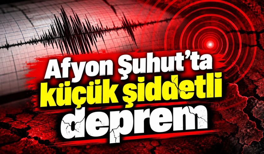 Afyon Şuhut'ta küçük şiddetli deprem