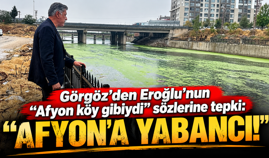 Görgöz’den Eroğlu’nun “Afyon köy gibiydi” sözlerine tepki: “Afyon’a yabancı!”