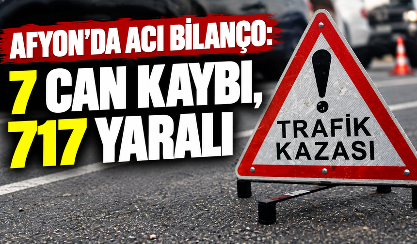 Afyon'da acı bilanço: 7 can kaybı, 717 yaralı