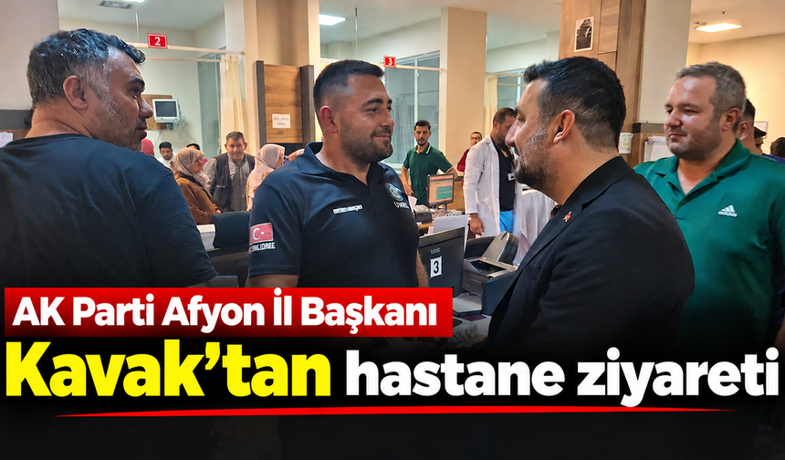AK Parti Afyon İl Başkanı Kavak’tan hastane ziyareti