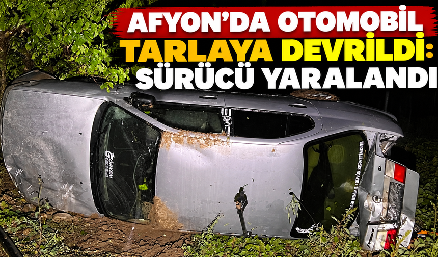 Afyon’da otomobil tarlaya devrildi: Sürücü yaralandı