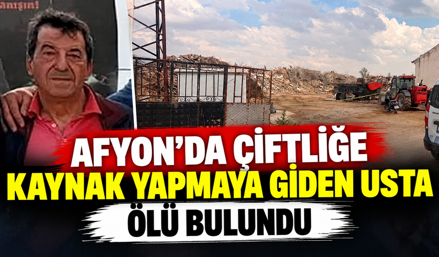 Afyon’da çiftliğe kaynak yapmaya giden usta ölü bulundu