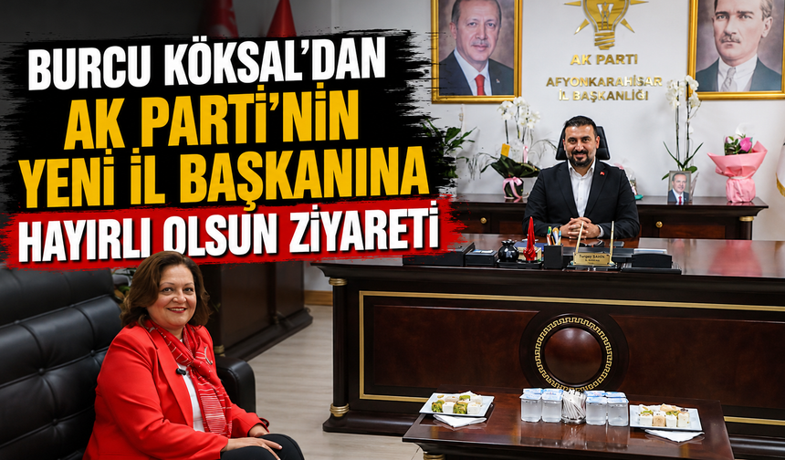 Burcu Köksal’dan AK Parti’nin yeni il başkanına hayırlı olsun ziyareti