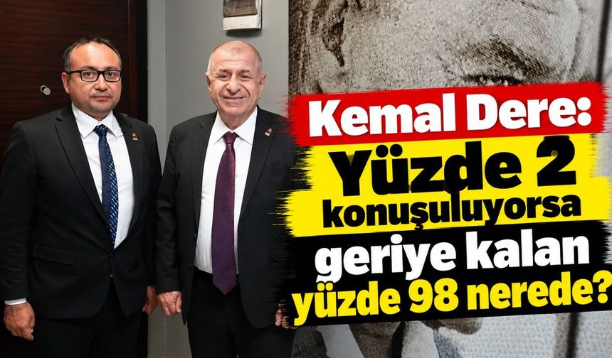 Kemal Dere: Yüzde 2 konuşuluyorsa geriye kalan yüzde 98 nerede?