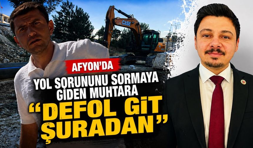 Afyon’da yol sorununu sormaya giden muhtara “Defol git şuradan” tepkisi!