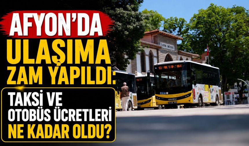 Afyon’da ulaşıma zam yapıldı: Taksi ve otobüs ücretleri ne kadar oldu?
