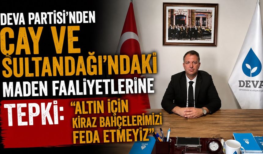 DEVA Partisi'nden Çay ve Sultandağı'ndaki maden faaliyetlerine tepki: "Altın için kiraz bahçelerimizi feda etmeyiz"