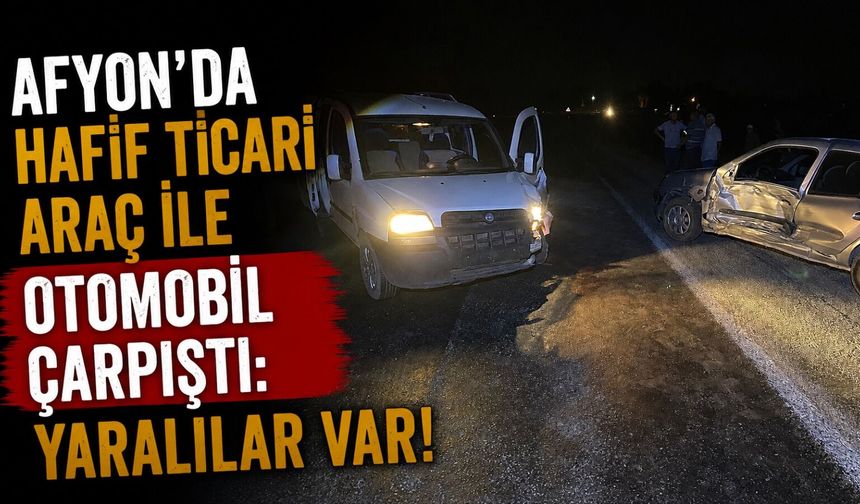 Afyon’da hafif ticari araç ile otomobil çarpıştı: Yaralılar var!