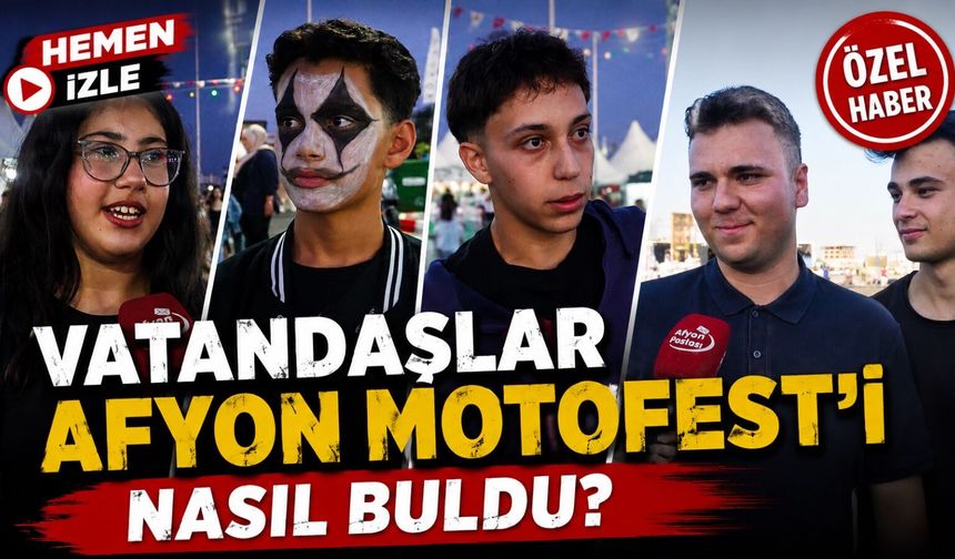Vatandaşlar Afyon MotoFest’i nasıl buldu?