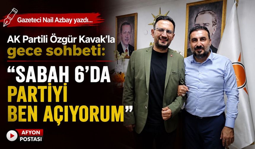 AK Partili Özgür Kavak’la gece sohbeti: “Sabah 6’da partiyi ben açıyorum”