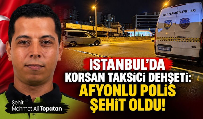 İstanbul'da korsan taksici polise ateş açtı: Afyonlu Polis Mehmet Ali Topatan şehit oldu!