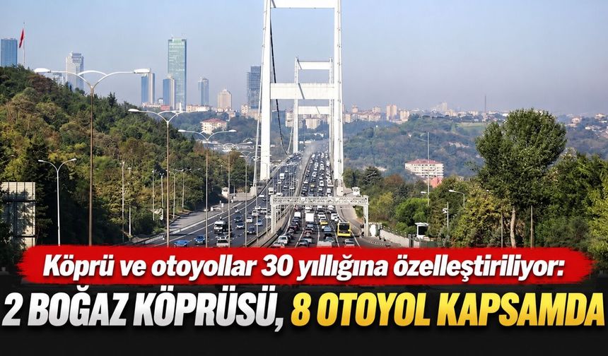 Köprü ve otoyollar 30 yıllığına özelleştiriliyor: 2 boğaz köprüsü, 8 otoyol kapsamda