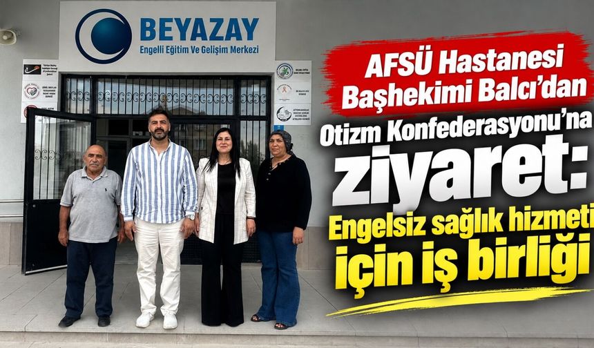 AFSÜ Hastanesi Başhekimi Balcı'dan Otizm Konfederasyonu'na ziyaret: Engelsiz sağlık hizmeti için iş birliği