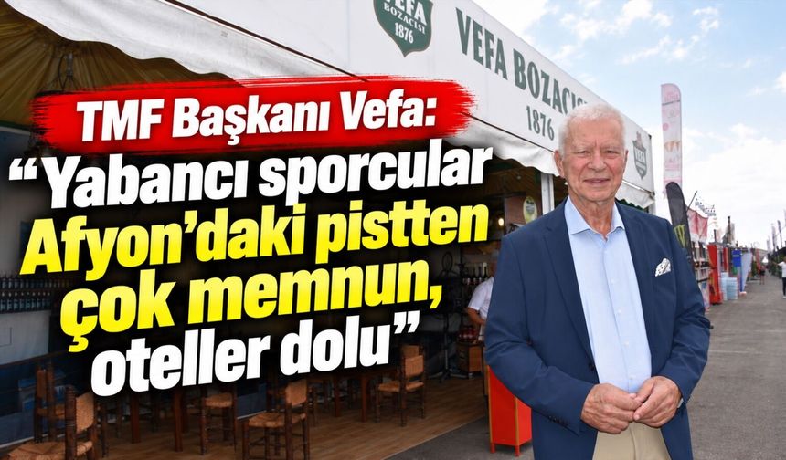 TMF Başkanı Vefa: "Yabancı sporcular Afyon'daki pistten çok memnun, oteller dolu"