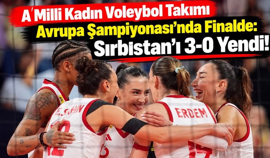 A Milli Kadın Voleybol Takımı Avrupa Şampiyonası'nda Finalde: Sırbistan'ı 3-0 Yendi!