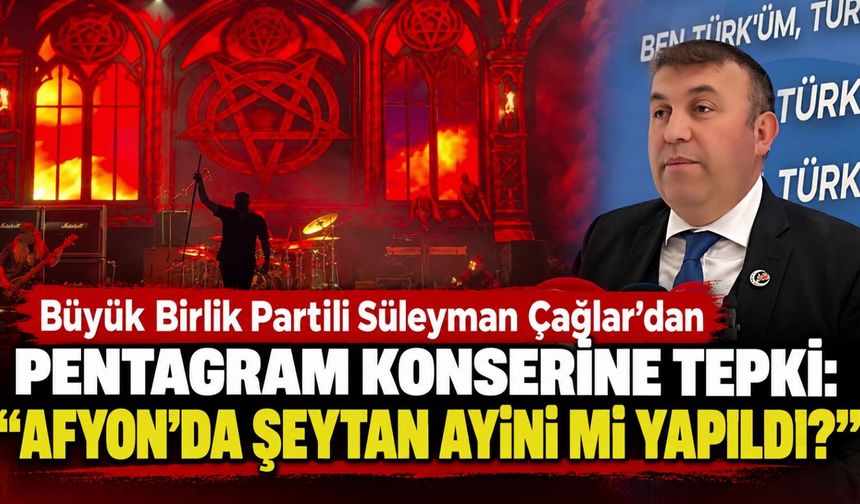 Büyük Birlik Partili Süleyman Çağlar’dan Pentagram konserine tepki: “Afyon’da şeytan ayini mi yapıldı?”