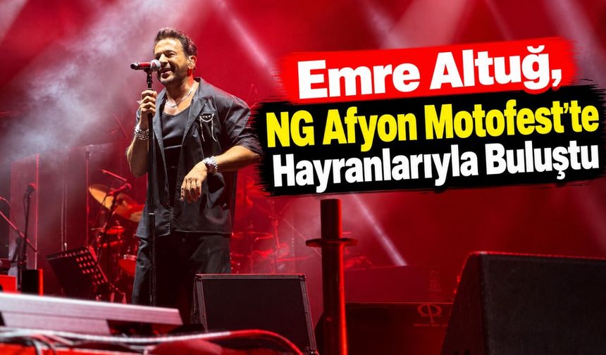 Emre Altuğ, NG Afyon Motofest’te Hayranlarıyla Buluştu