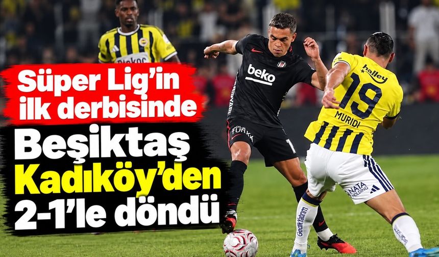 Süper Lig'in ilk derbisinde Beşiktaş Kadıköy'den 2-1'le döndü