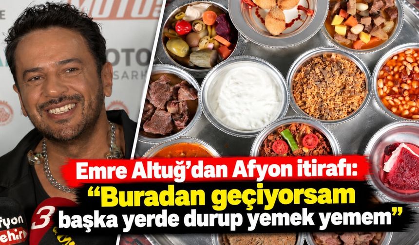 Emre Altuğ'dan Afyon itirafı: "Buradan geçiyorsam başka yerde durup yemek yemem"
