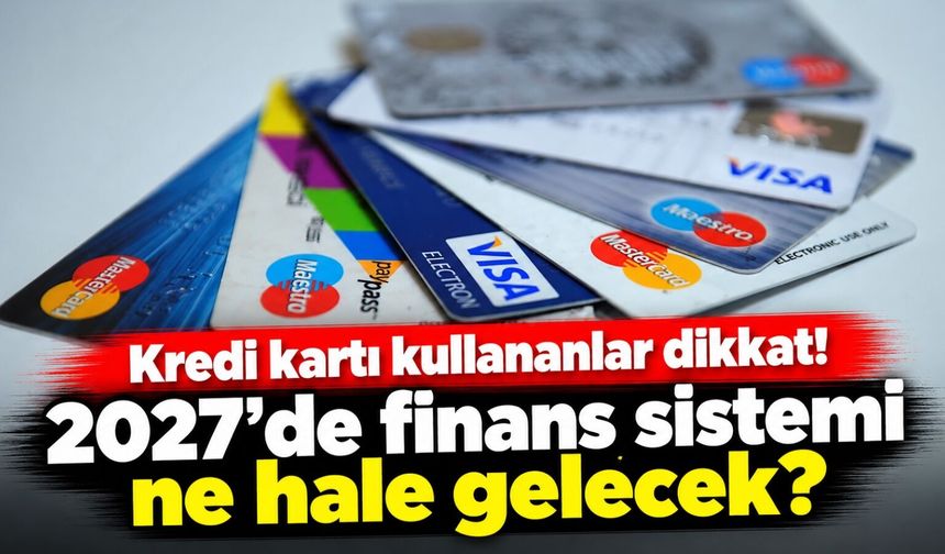 Kredi kartı kullananlar dikkat! 2027'de finans sistemi ne hale gelecek?