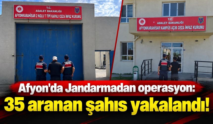 Afyon'da Jandarmadan operasyon: 35 aranan şahıs yakalandı!