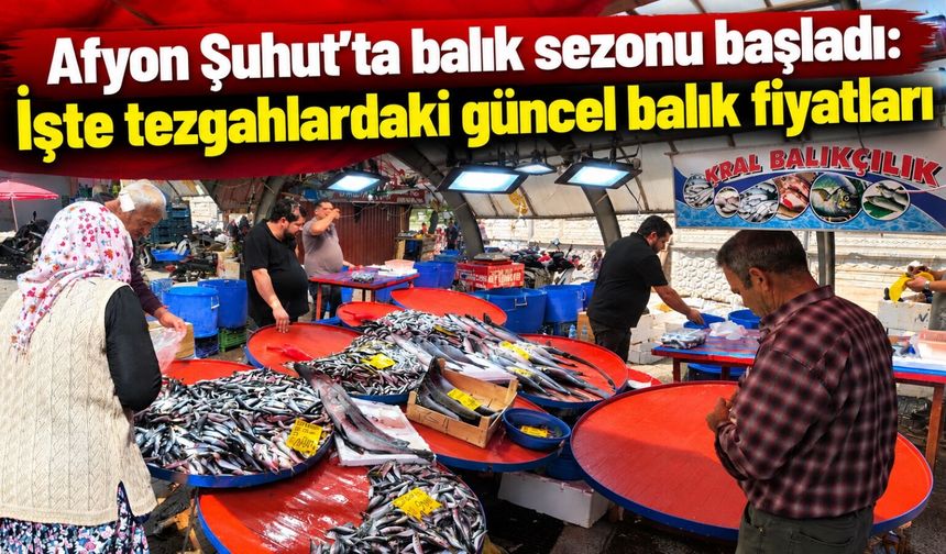 Afyon Şuhut'ta balık sezonu başladı: İşte tezgahlardaki güncel balık fiyatları