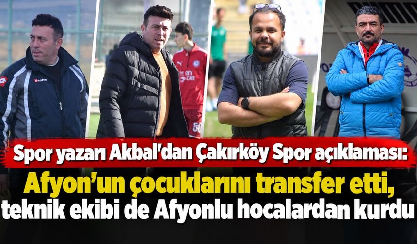 Spor yazarı Akbal'dan Çakırköy Spor açıklaması: Afyon'un çocuklarını transfer etti, teknik ekibi de Afyonlu hocalardan