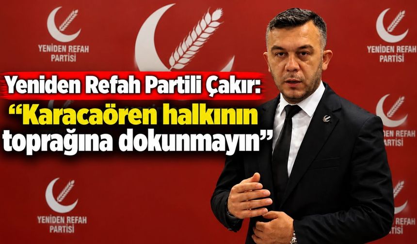 Yeniden Refah Partili Çakır: “Karacaören halkının toprağına dokunmayın”
