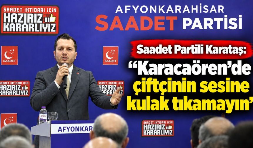 Saadet Partili Karataş: “Karacaören’de çiftçinin sesine kulak tıkamayın”