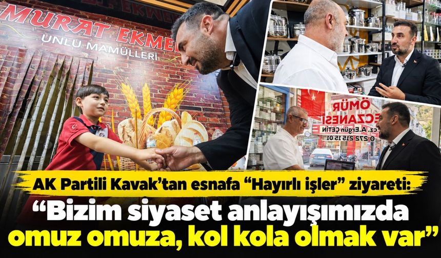 AK Partili Kavak’tan esnafa “Hayırlı işler” ziyareti: "Bizim siyaset anlayışımızda omuz omuza, kol kola olmak var"