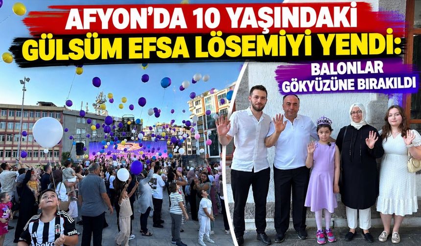 Afyon'da 10 yaşındaki Gülsüm Efsa lösemiyi yendi: Balonlar gökyüzüne bırakıldı