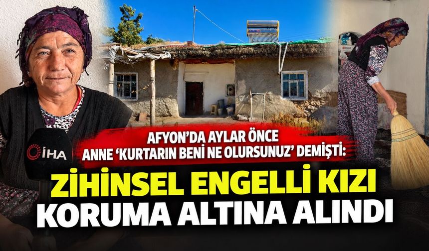 Afyon'da aylar önce anne “Kurtarın beni ne olursunuz” demişti: Zihinsel engelli kızı koruma altına alındı
