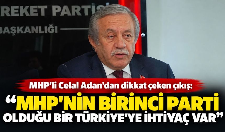 MHP'li Celal Adan'dan dikkat çeken çıkış: "MHP'nin birinci parti olduğu bir Türkiye'ye ihtiyaç var"