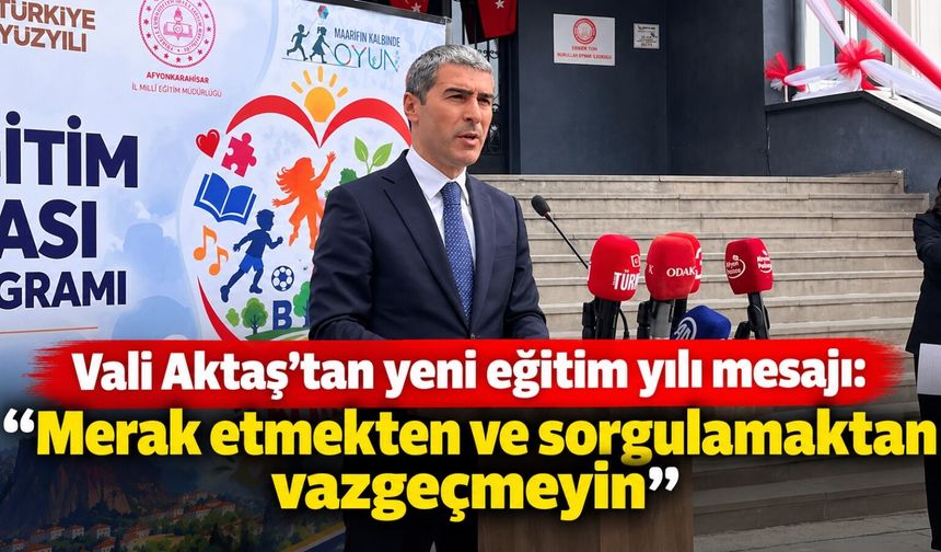 Vali Aktaş'tan yeni eğitim yılı mesajı: "Merak etmekten ve sorgulamaktan vazgeçmeyin"