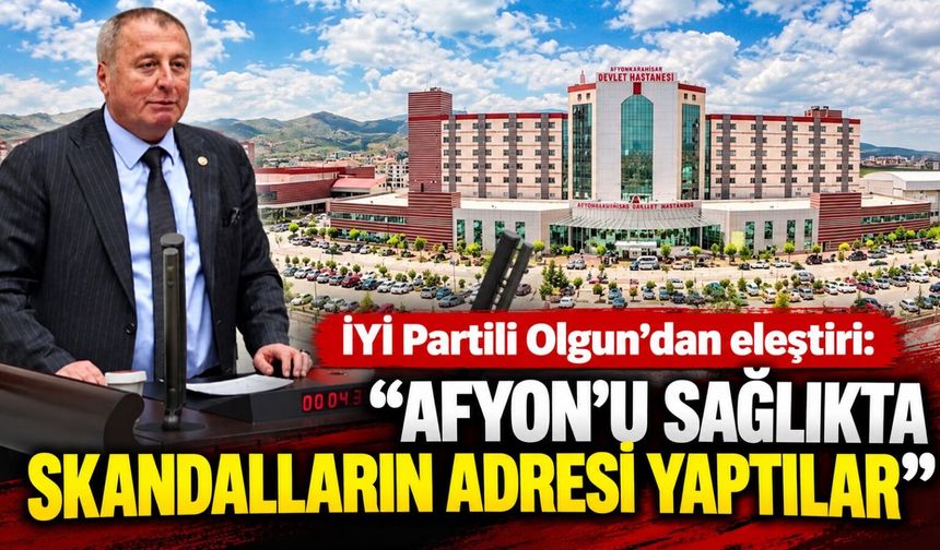 İYİ Partili Olgun'dan eleştiri: “Afyon'u sağlıkta skandalların adresi yaptılar"
