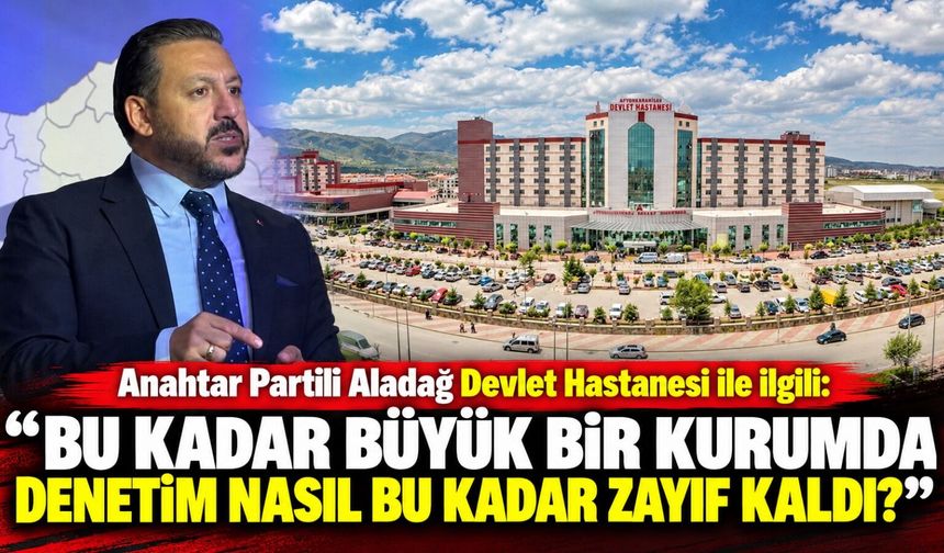 Anahtar Partili Aladağ Devlet Hastanesi ile ilgili: Bu kadar büyük bir kurumda denetim nasıl bu kadar zayıf kaldı?
