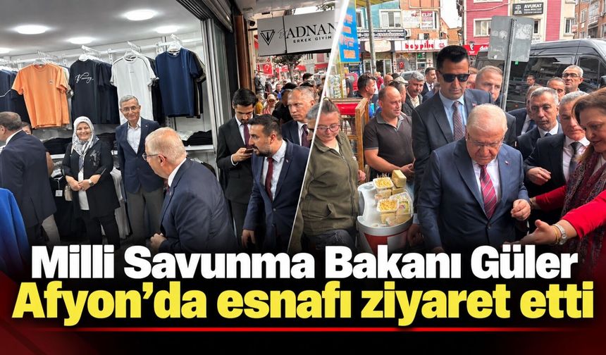 Milli Savunma Bakanı Güler Afyon’da esnafı ziyaret etti