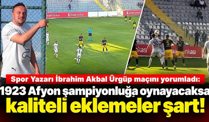 Spor Yazarı İbrahim Akbal Ürgüp maçını yorumladı: 1923 Afyon şampiyonluğa oynayacaksa kaliteli eklemeler şart!