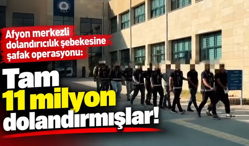 Afyon merkezli dolandırıcılık şebekesine şafak operasyonu: Tam 11 milyon dolandırmışlar!