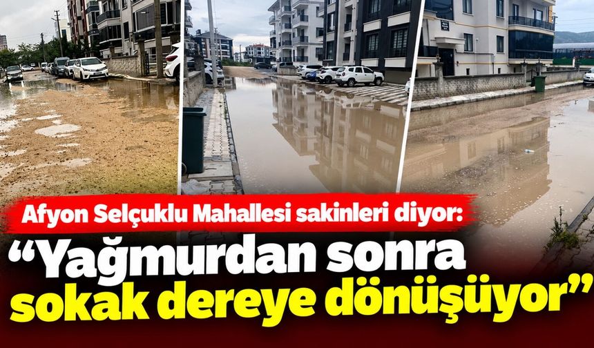 Afyon Selçuklu Mahallesi sakinleri diyor: “Yağmurdan sonra sokak dereye dönüşüyor”