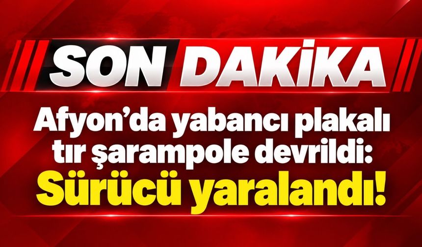 Afyon’da yabancı plakalı tır şarampole devrildi: Sürücü yaralandı!