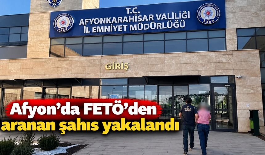 Afyon'da FETÖ'den aranan şahıs yakalandı