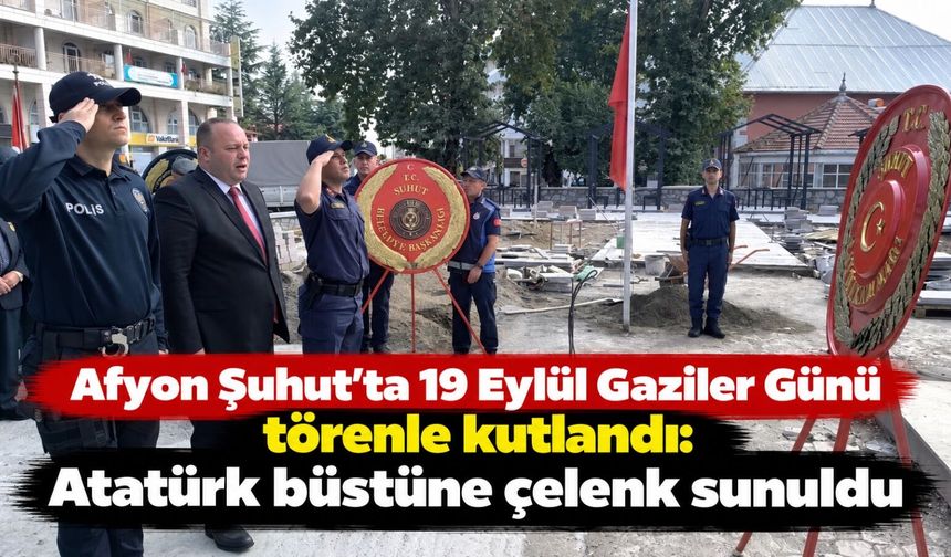Afyon Şuhut'ta 19 Eylül Gaziler Günü törenle kutlandı: Atatürk büstüne çelenk sunuldu