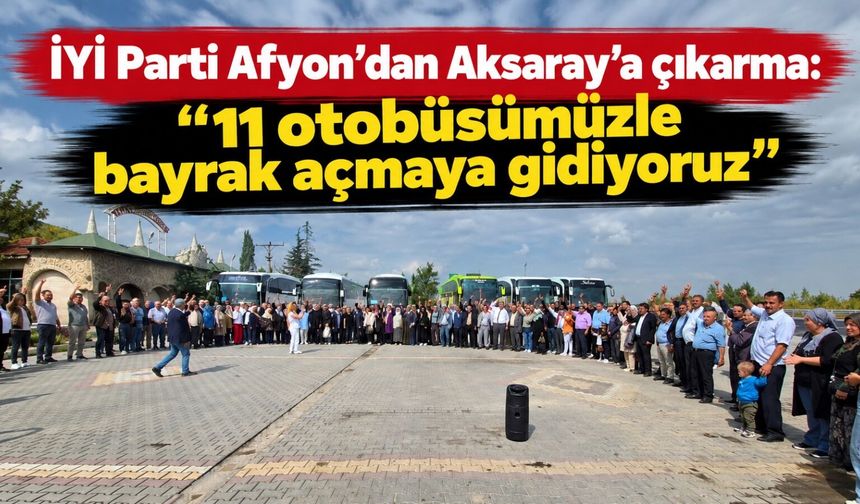 İYİ Parti Afyon’dan Aksaray’a çıkarma: “11 otobüsümüzle bayrak açmaya gidiyoruz”