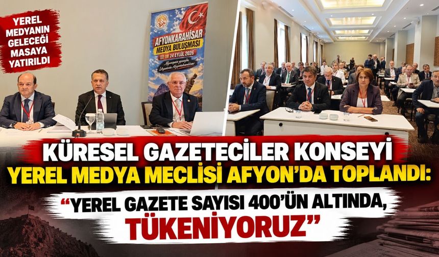 Küresel Gazeteciler Konseyi Yerel Medya Meclisi Afyon'da toplandı: Yerel gazete sayısı 400’ün altında, tükeniyoruz