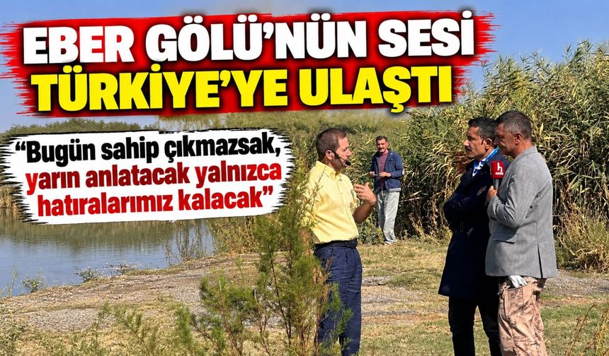 Eber Gölü'nün sesi Türkiye'ye ulaştı: "Bugün sahip çıkmazsak, yarın anlatacak yalnızca hatıralarımız kalacak"