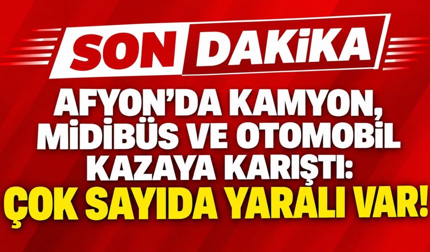 Afyon’da kamyon, midibüs ve otomobil kazaya karıştı: Çok sayıda yaralı var!