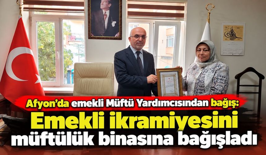 Afyon'da emekli Müftü Yardımcısından bağış: Emekli ikramiyesini müftülük binasına bağışladı