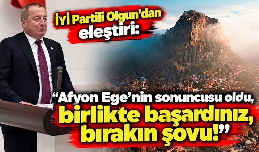 İYİ Partili Olgun'dan eleştiri: "Afyon Ege’nin sonuncusu oldu, birlikte başardınız, bırakın şovu!”