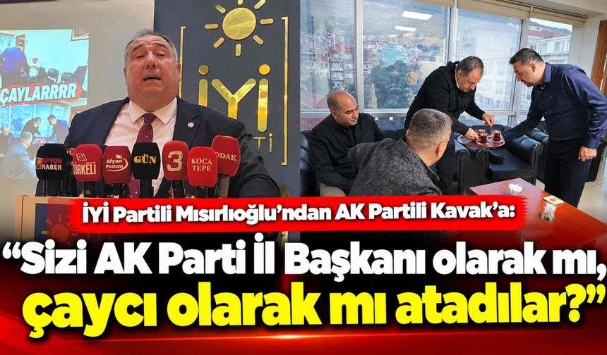 İYİ Partili Mısırlıoğlu'ndan AK Partili Kavak’a: Sizi AK Parti İl Başkanı olarak mı, çaycı olarak mı atadılar?